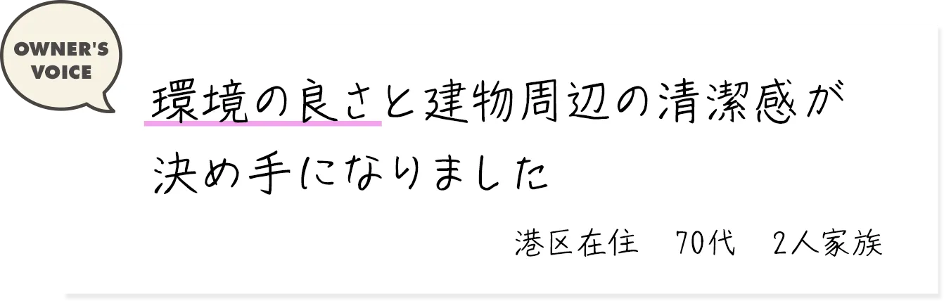 環境の良さと建物周辺の清潔感が決め手になりました（港区在住・70代・2人家族）